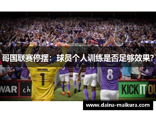哥国联赛停摆：球员个人训练是否足够效果？